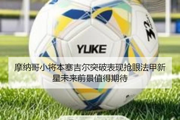 摩纳哥小将本塞吉尔突破表现抢眼法甲新星未来前景值得期待