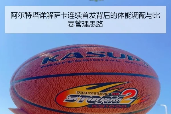 阿尔特塔详解萨卡连续首发背后的体能调配与比赛管理思路